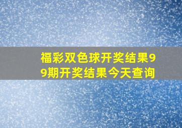 福彩双色球开奖结果99期开奖结果今天查询