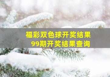 福彩双色球开奖结果99期开奖结果查询