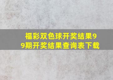 福彩双色球开奖结果99期开奖结果查询表下载