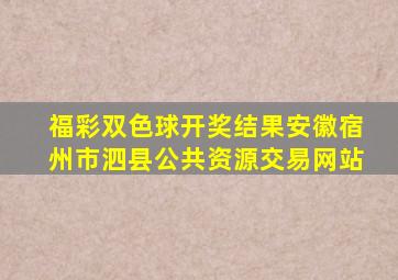 福彩双色球开奖结果安徽宿州市泗县公共资源交易网站