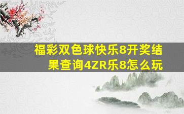 福彩双色球快乐8开奖结果查询4ZR乐8怎么玩