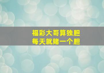 福彩大哥算独胆每天就赌一个胆