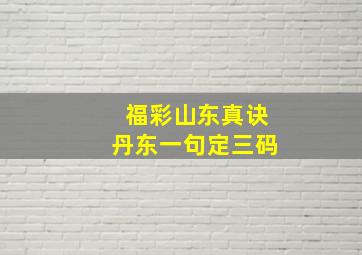 福彩山东真诀丹东一句定三码