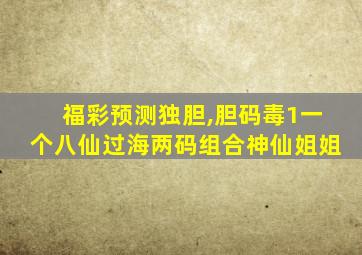 福彩预测独胆,胆码毒1一个八仙过海两码组合神仙姐姐