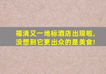 福清又一地标酒店出现啦,没想到它更出众的是美食!