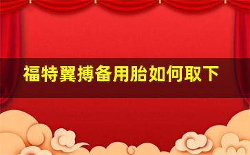 福特翼搏备用胎如何取下