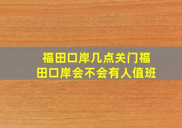 福田口岸几点关门福田口岸会不会有人值班