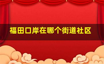 福田口岸在哪个街道社区