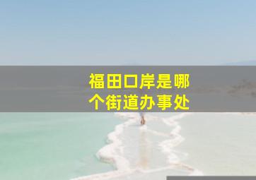 福田口岸是哪个街道办事处