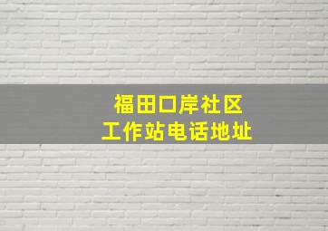 福田口岸社区工作站电话地址