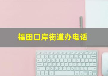 福田口岸街道办电话