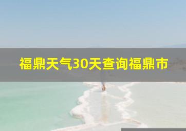 福鼎天气30天查询福鼎市