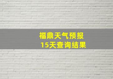 福鼎天气预报15天查询结果