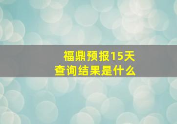 福鼎预报15天查询结果是什么