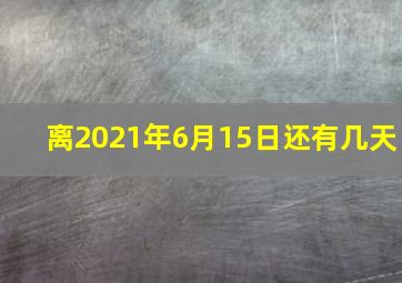 离2021年6月15日还有几天