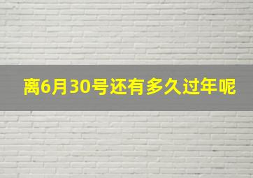 离6月30号还有多久过年呢