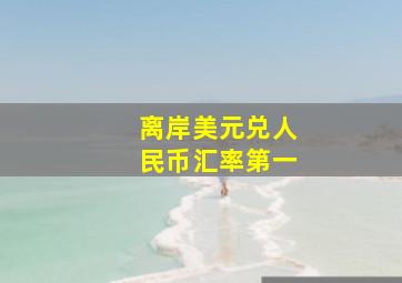 离岸美元兑人民币汇率第一