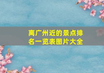 离广州近的景点排名一览表图片大全