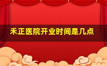 禾正医院开业时间是几点