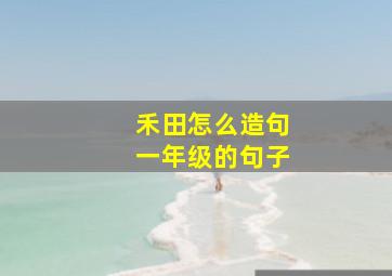 禾田怎么造句一年级的句子