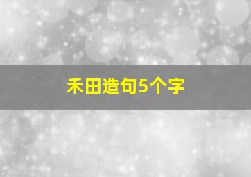 禾田造句5个字