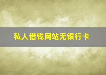 私人借钱网站无银行卡