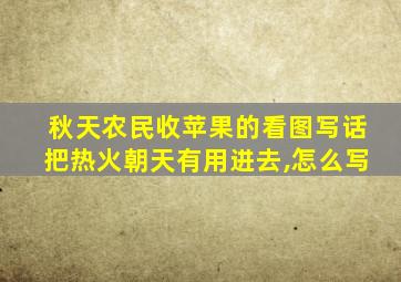 秋天农民收苹果的看图写话把热火朝天有用进去,怎么写