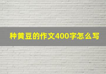 种黄豆的作文400字怎么写