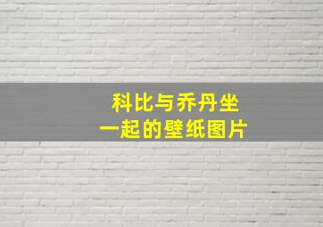 科比与乔丹坐一起的壁纸图片