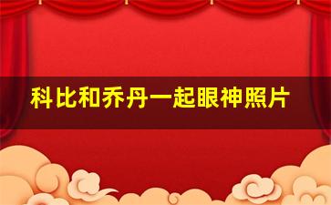 科比和乔丹一起眼神照片