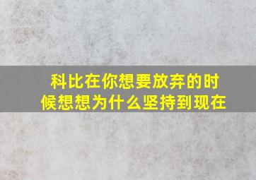 科比在你想要放弃的时候想想为什么坚持到现在