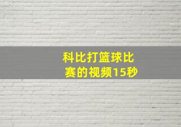 科比打篮球比赛的视频15秒