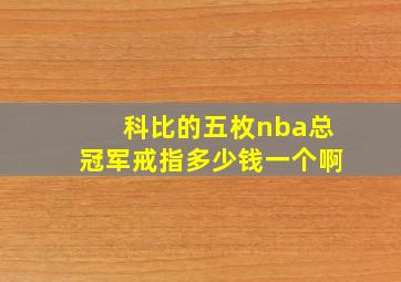 科比的五枚nba总冠军戒指多少钱一个啊