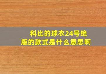 科比的球衣24号绝版的款式是什么意思啊