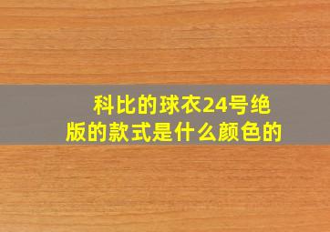 科比的球衣24号绝版的款式是什么颜色的