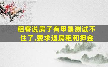 租客说房子有甲醛测试不住了,要求退房租和押金