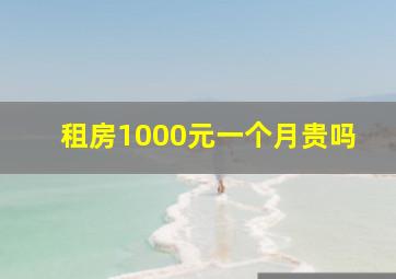 租房1000元一个月贵吗