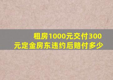 租房1000元交付300元定金房东违约后赔付多少