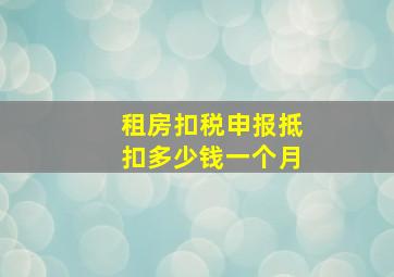 租房扣税申报抵扣多少钱一个月