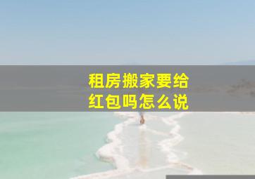 租房搬家要给红包吗怎么说