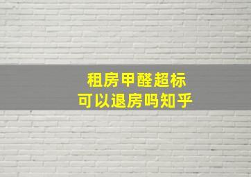 租房甲醛超标可以退房吗知乎