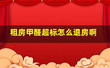 租房甲醛超标怎么退房啊