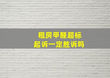 租房甲醛超标起诉一定胜诉吗