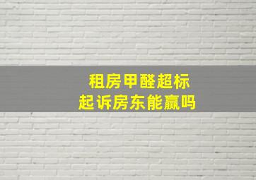 租房甲醛超标起诉房东能赢吗