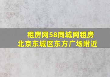 租房网58同城网租房北京东城区东方广场附近