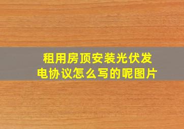 租用房顶安装光伏发电协议怎么写的呢图片