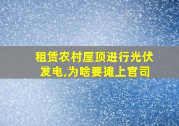 租赁农村屋顶进行光伏发电,为啥要摊上官司