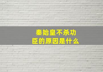 秦始皇不杀功臣的原因是什么