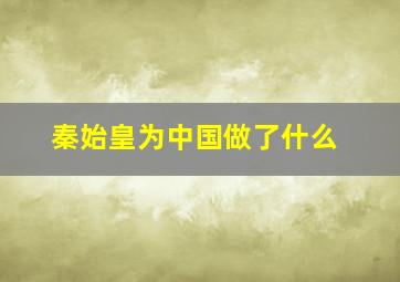 秦始皇为中国做了什么