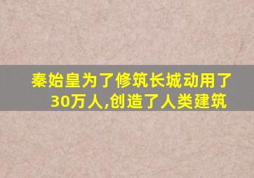 秦始皇为了修筑长城动用了30万人,创造了人类建筑